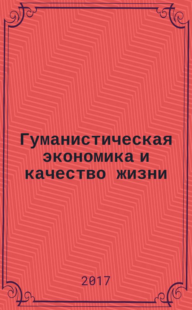 Гуманистическая экономика и качество жизни : сборник трудов по материалам VI Международной научно-практической конференции с элементами научной школы