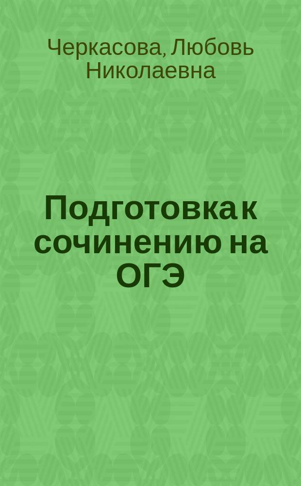 Подготовка к сочинению на ОГЭ : подготовка к ОГЭ, все темы, сочинение на высший балл : пособие
