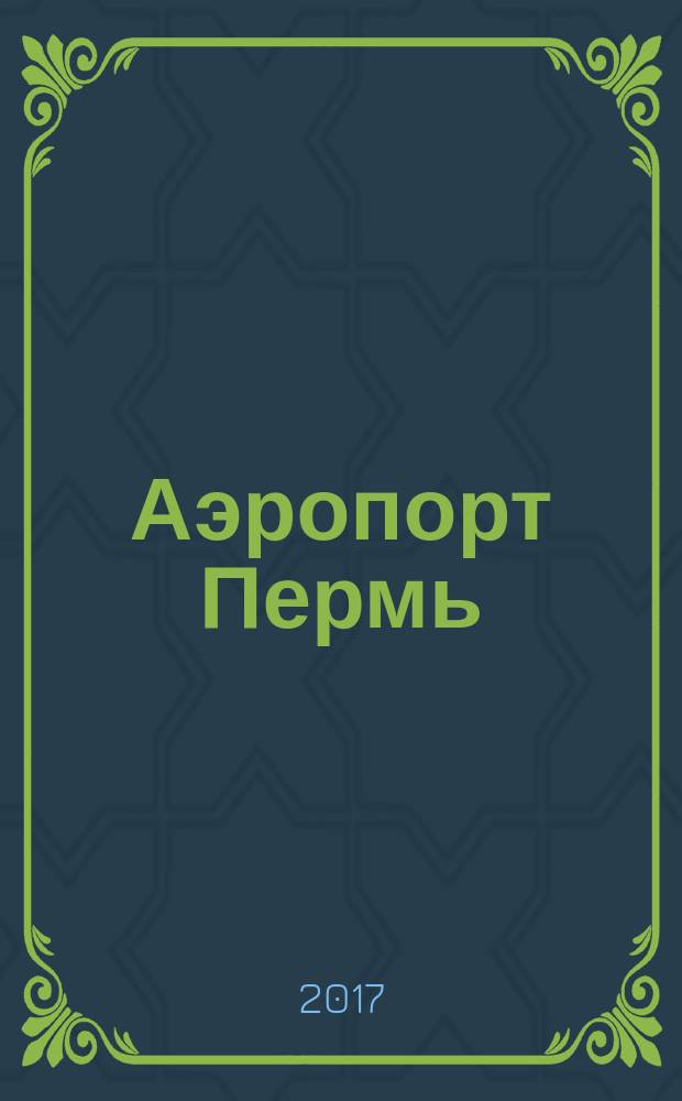 Аэропорт Пермь : журнал для тех, кто любит летать !. 2017, № 5 (56)