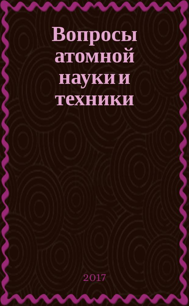 Вопросы атомной науки и техники : научно-технический сборник. 2017, вып. 1