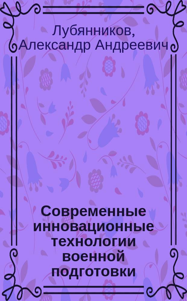 Современные инновационные технологии военной подготовки : монография