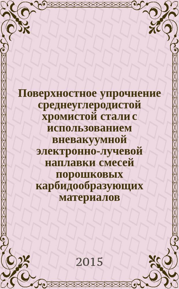 Поверхностное упрочнение среднеуглеродистой хромистой стали с использованием вневакуумной электронно-лучевой наплавки смесей порошковых карбидообразующих материалов : автореферат диссертации на соискание ученой степени кандидата технических наук : специальность 05.16.09 <Материаловедение>