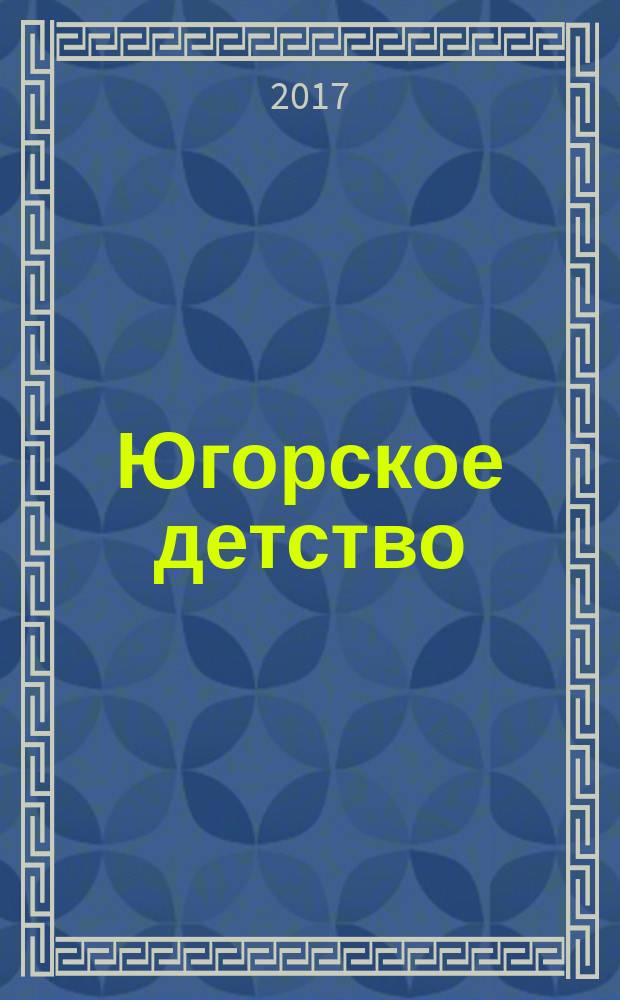 Югорское детство : первый сургутский журнал для родителей. 2017, № 5 (63)