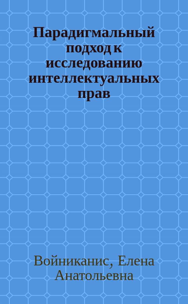 Парадигмальный подход к исследованию интеллектуальных прав : автореферат дис. на соиск. уч. степ. доктора юридических наук : специальность 12.00.01 <Теория и история права и государства; история учений о праве и государстве>