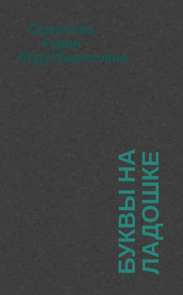 Буквы на ладошке : слышим звуки - пишем буквы : логопедам-практикам и заботливым родителям
