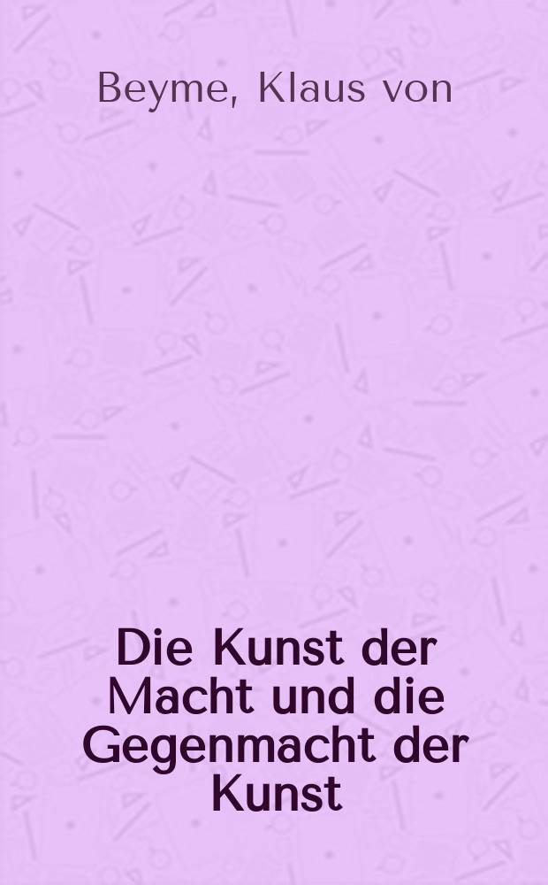 Die Kunst der Macht und die Gegenmacht der Kunst : Studien zum Spannungsverhältnis von Kunst und Politik = Искусство власти и противодействующая сила искусства