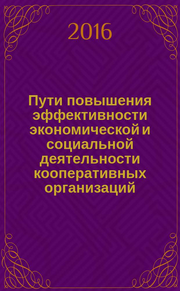 Пути повышения эффективности экономической и социальной деятельности кооперативных организаций : материалы XI Международной научно-практической конференции, г. Краснодар, 30 ноября 2016 г