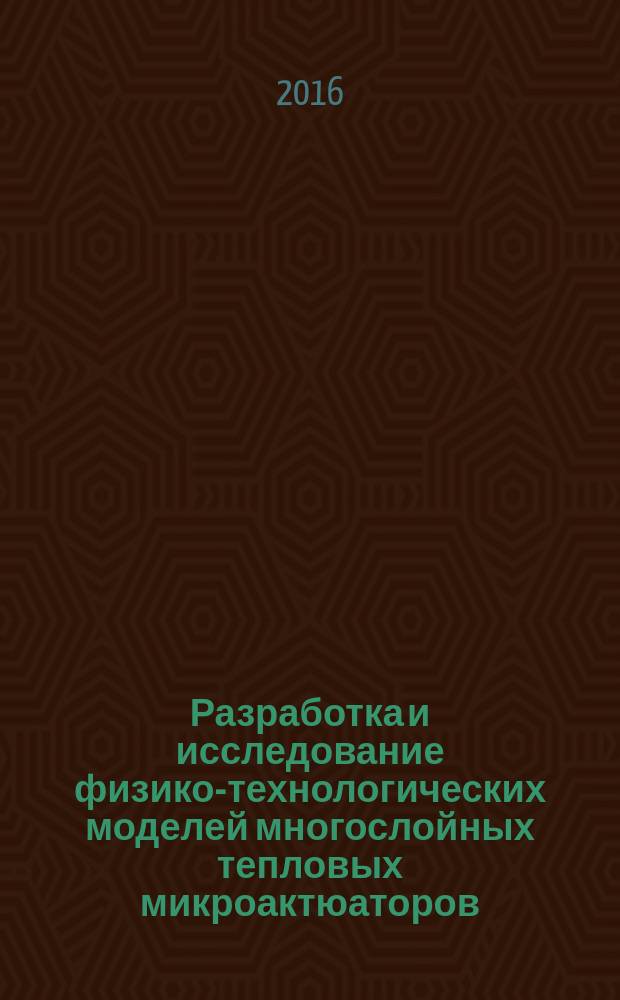Разработка и исследование физико-технологических моделей многослойных тепловых микроактюаторов : автореферат дис. на соиск. уч. степ. кандидата технических наук : специальность 05.27.06 <Технология и оборудование для производства полупроводников, материалов и приборов электронной техники>