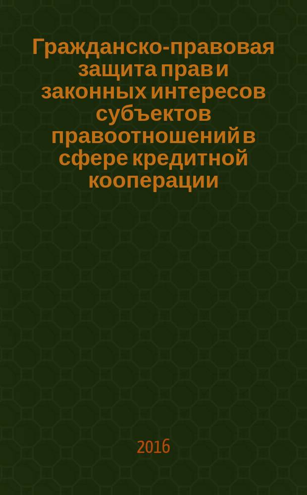Гражданско-правовая защита прав и законных интересов субъектов правоотношений в сфере кредитной кооперации : автореферат дис. на соиск. уч. степ. кандидата юридических наук : специальность 12.00.03 <Гражданское право; предпринимательское право; семейное право; международное частное право>