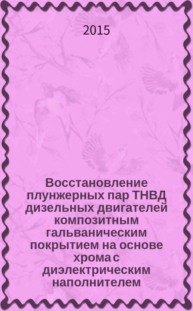 Восстановление плунжерных пар ТНВД дизельных двигателей композитным гальваническим покрытием на основе хрома с диэлектрическим наполнителем : автореферат диссертации на соискание ученой степени кандидата технических наук : специальность 05.20.03 <Технологии и средства технического обслуживания в сельском хозяйстве>