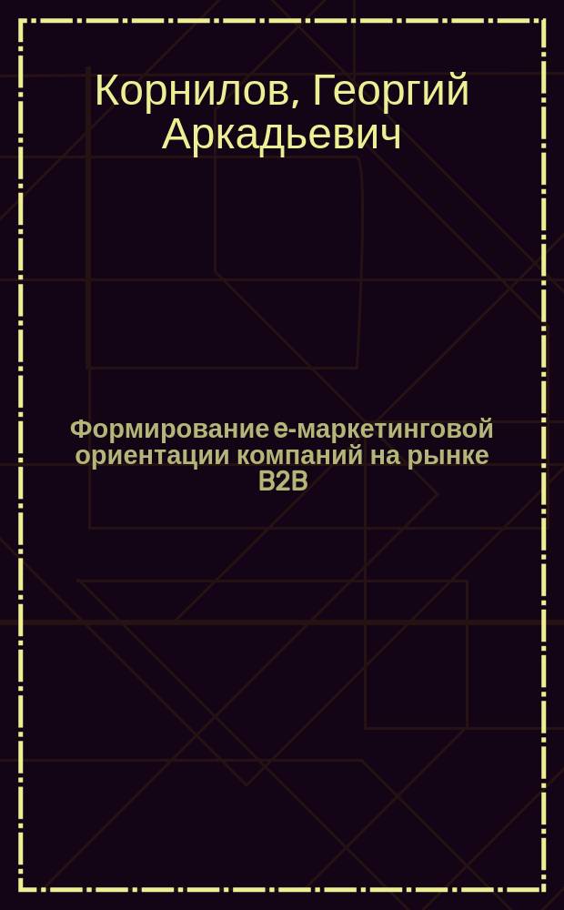 Формирование e-маркетинговой ориентации компаний на рынке B2B (на примере рынка стройматериалов) : автореферат диссертации на соискание ученой степени кандидата экономических наук : специальность 08.00.05 <Экономика и управление народным хозяйством,>