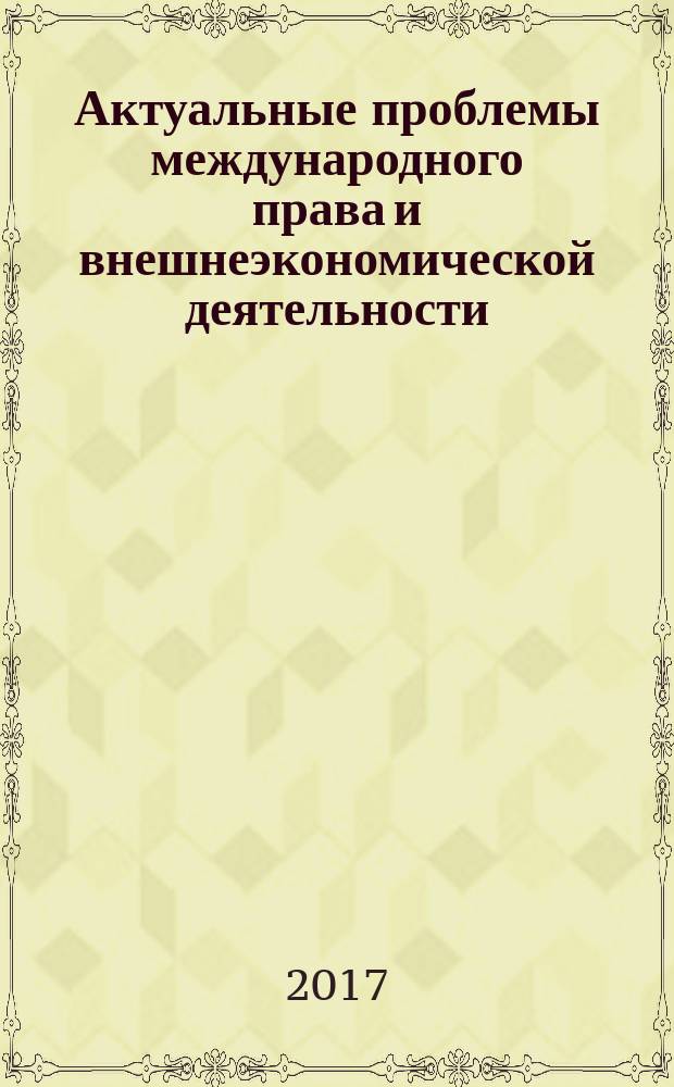Актуальные проблемы международного права и внешнеэкономической деятельности : материалы международной научно-практической конференции преподавателей и студентов (Владимир, 1-2 декабря 2016 г.)