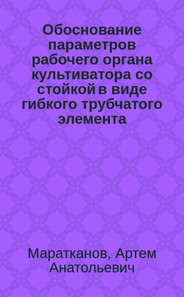 Обоснование параметров рабочего органа культиватора со стойкой в виде гибкого трубчатого элемента : автореферат диссертации на соискание ученой степени кандидата технических наук : специальность 05.20.01 <Технологии и средства механизации сельского хозяйства>