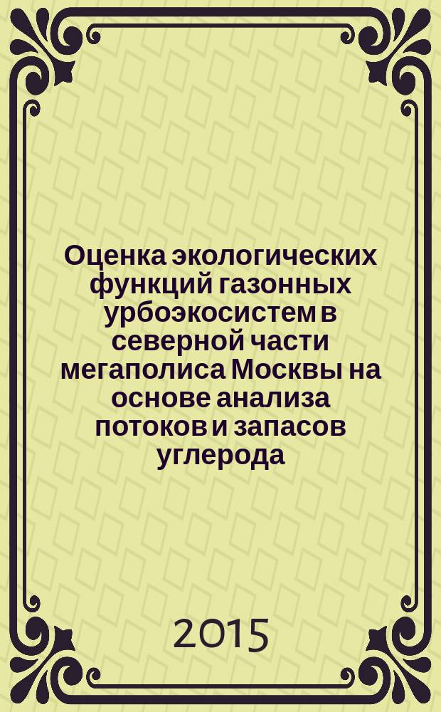 Оценка экологических функций газонных урбоэкосистем в северной части мегаполиса Москвы на основе анализа потоков и запасов углерода : автореферат диссертации на соискание ученой степени кандидата биологических наук : специальность 03.02.08 <Экология>
