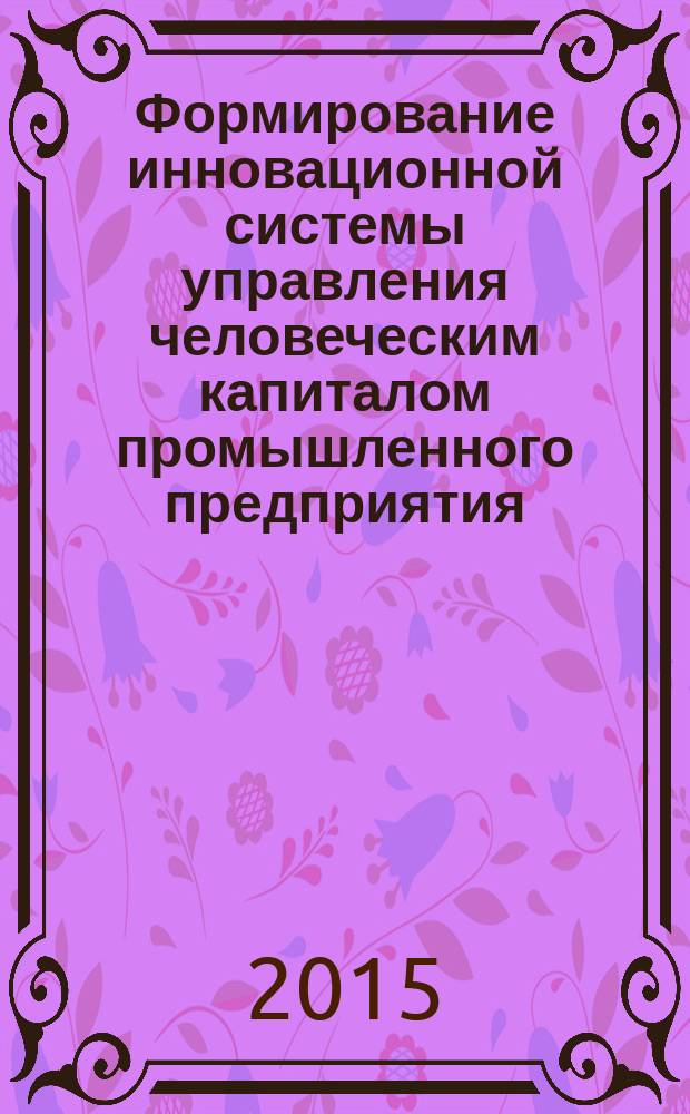 Формирование инновационной системы управления человеческим капиталом промышленного предприятия : автореферат диссертации на соискание ученой степени кандидата экономических наук : специальность 08.00.05 <Экономика и управление народным хозяйством>