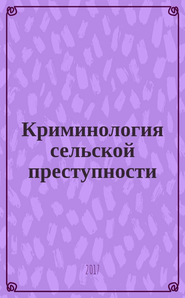 Криминология сельской преступности: современное состояние и проблемы предупреждения : монография
