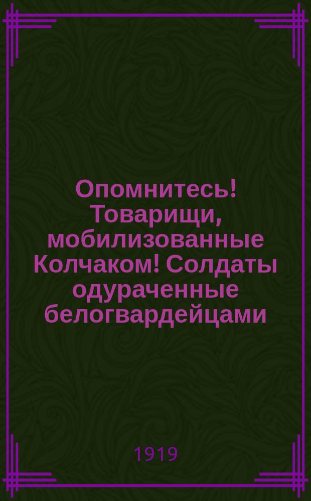 Опомнитесь! Товарищи, мобилизованные Колчаком! Солдаты одураченные белогвардейцами, кулаками и помещиками, остановитесь : листовка