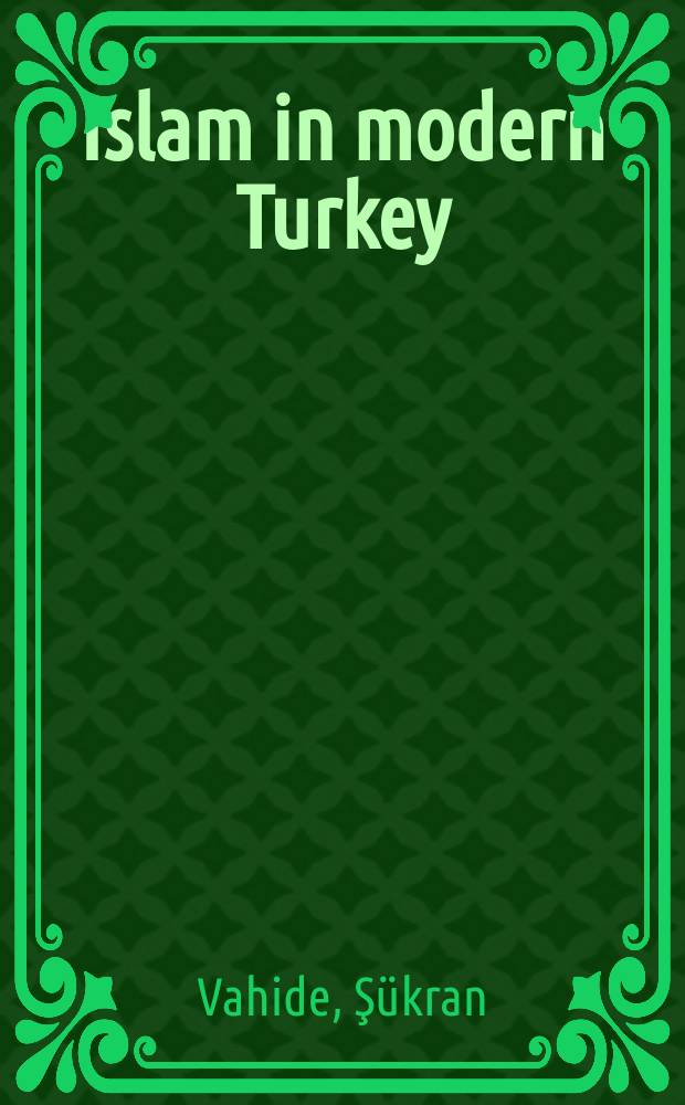 Islam in modern Turkey : an intellectual biography of Bediuzzaman Said Nursi
