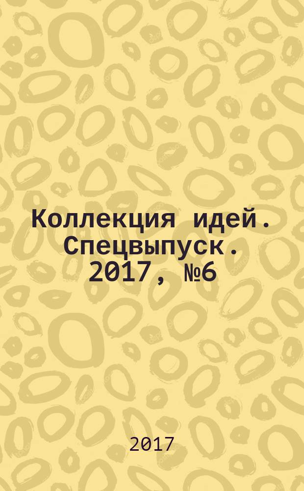 Коллекция идей. Спецвыпуск. 2017, № 6 (30)