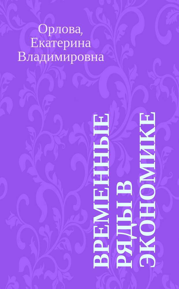 Временные ряды в экономике: анализ, моделирование, прогноз : учебное пособие для студентов очной и заочной форм обучения, обучающихся по направлениям подготовки магистров 38.04.01 "Экономика", 38.04.08 "Финансы и кредит"