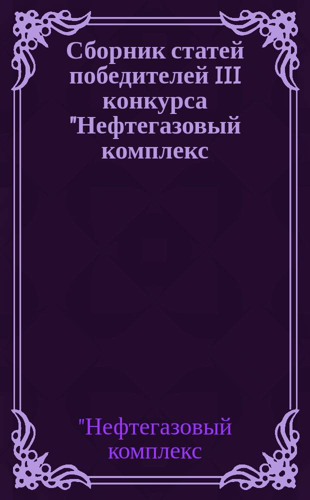 Сборник статей победителей III конкурса "Нефтегазовый комплекс: экономика, политика, экология", 21 апреля 2017 г., [проходивший в рамках VI Международной межвузовской научно-практической конференции "Инновационные направления устойчивого развития экономики и общества"]
