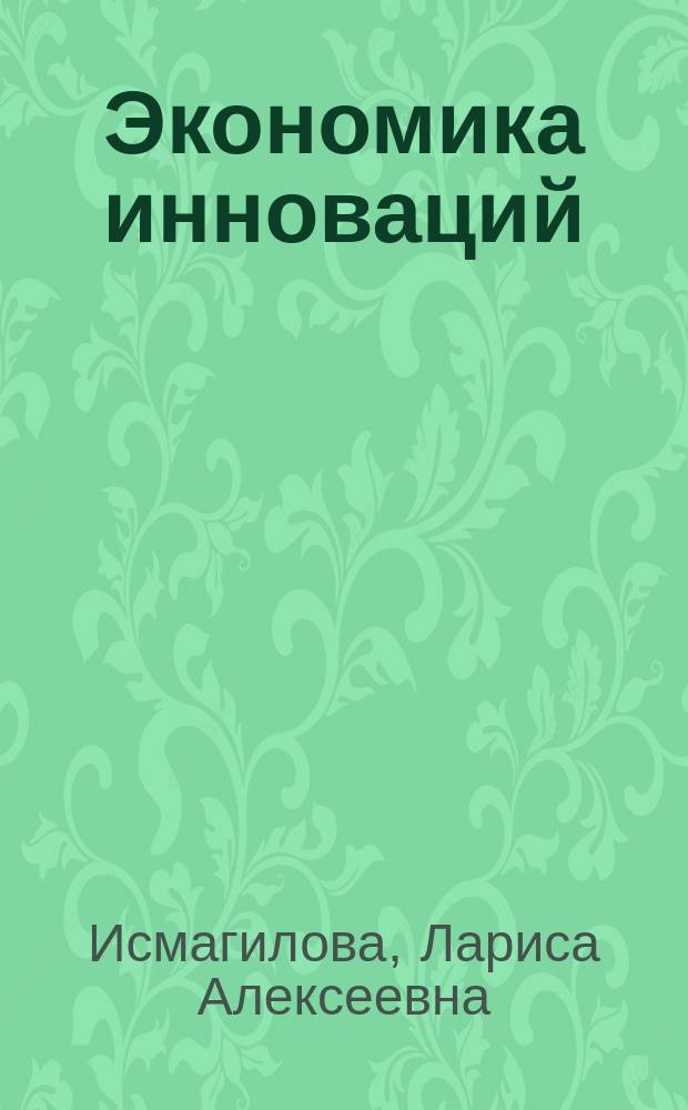 Экономика инноваций : учебное пособие для студентов высших учебных заведений, обучающихся по направлениям подготовки: 38.03.01 - "Экономика", 38.04.01 - "Экономика"