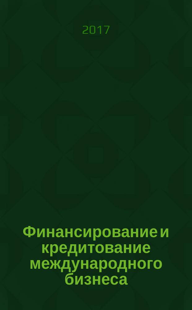 Финансирование и кредитование международного бизнеса : учебное пособие для студентов очной и заочной форм обучения, обучающихся по направлениям подготовки бакалавров 38.03.01 "Экономика" и магистров 38.04.01 "Экономика"