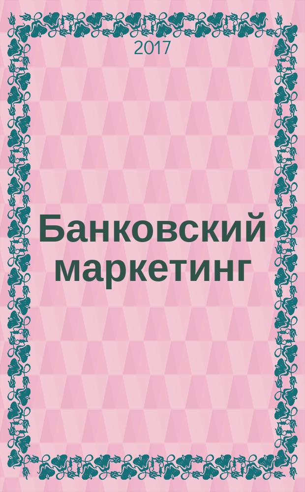 Банковский маркетинг: теория и практика : учебное пособие [по направлению "Экономика"]. Ч. 1
