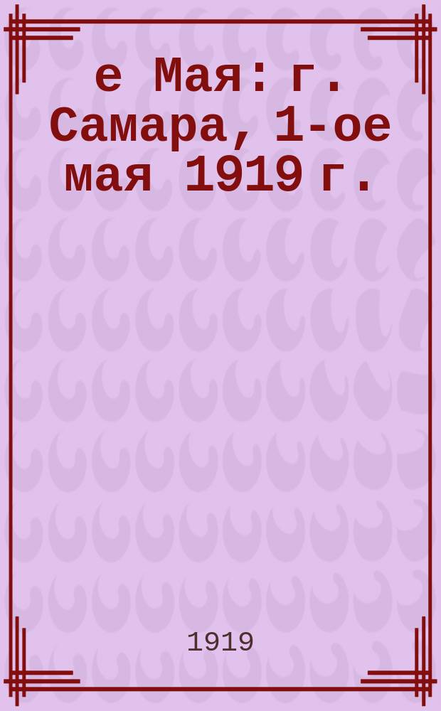 1-е Мая: г. Самара, 1-ое мая 1919 г. : листовка