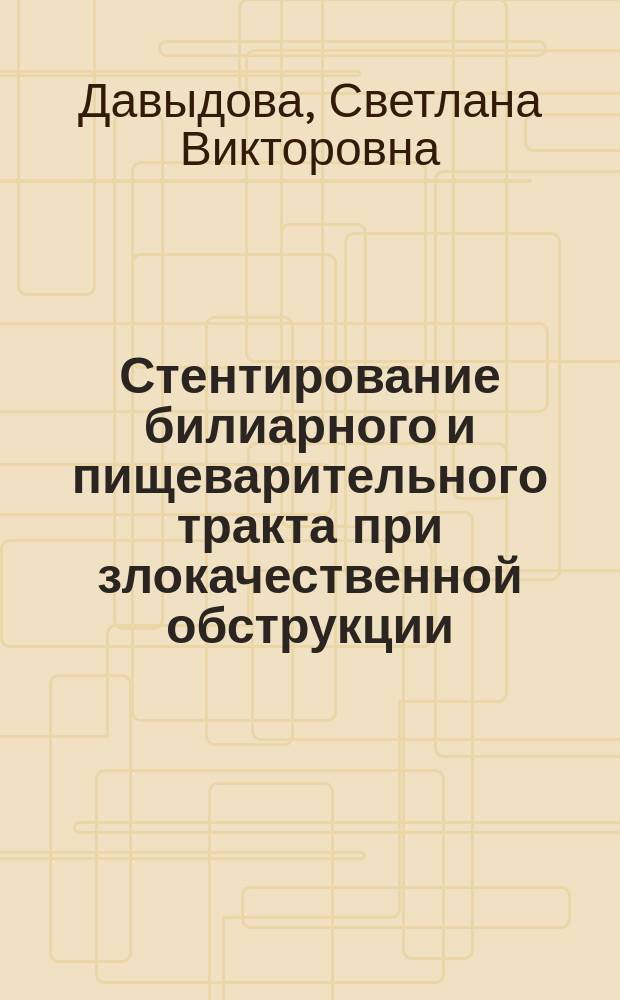 Стентирование билиарного и пищеварительного тракта при злокачественной обструкции : автореферат дис. на соиск. уч. степ. доктора медицинских наук : специальность 14.01.17 <Хирургия>