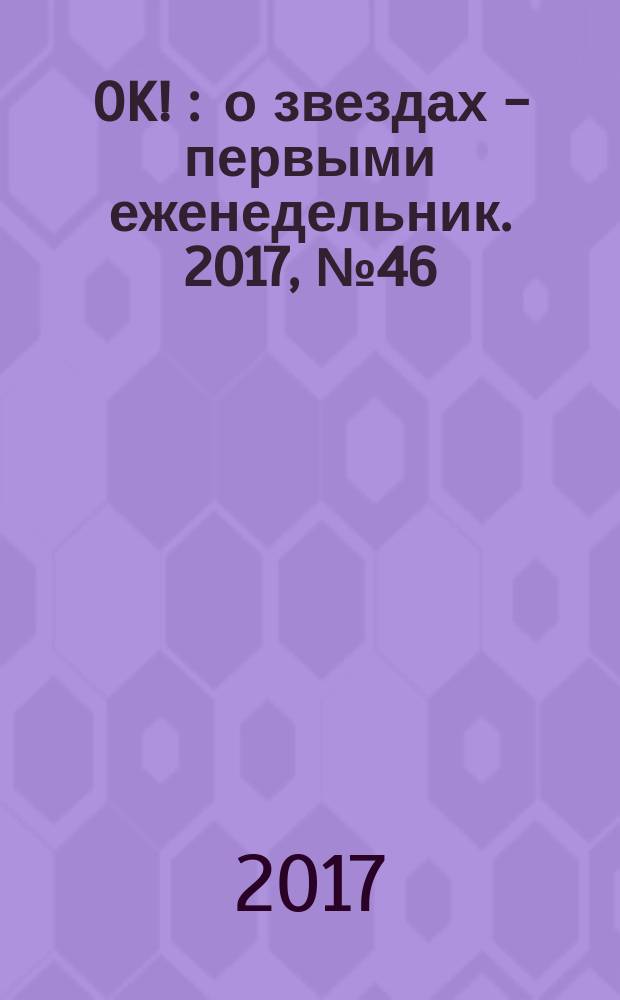 OK ! : о звездах - первыми еженедельник. 2017, № 46 (569)