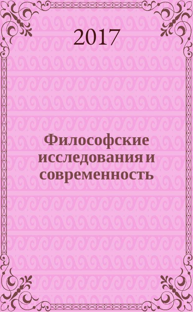 Философские исследования и современность : сборник научных трудов по итогам постоянно действующего научно-теоретического семинара "Современная философия: актуальные идеи и тенденции" научное издание. Вып. 6