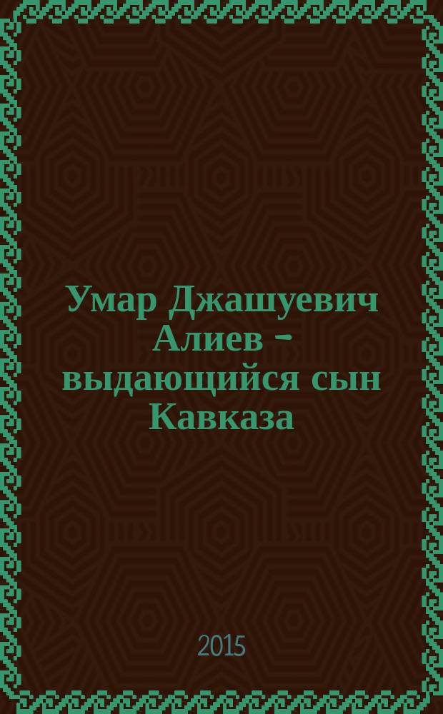 Умар Джашуевич Алиев - выдающийся сын Кавказа : материалы Международной научной конференции, посвященной 120-летию со дня рождения У.Д. Алиева