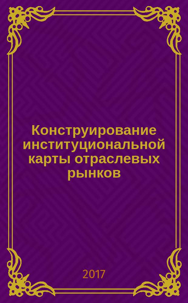 Конструирование институциональной карты отраслевых рынков : монография