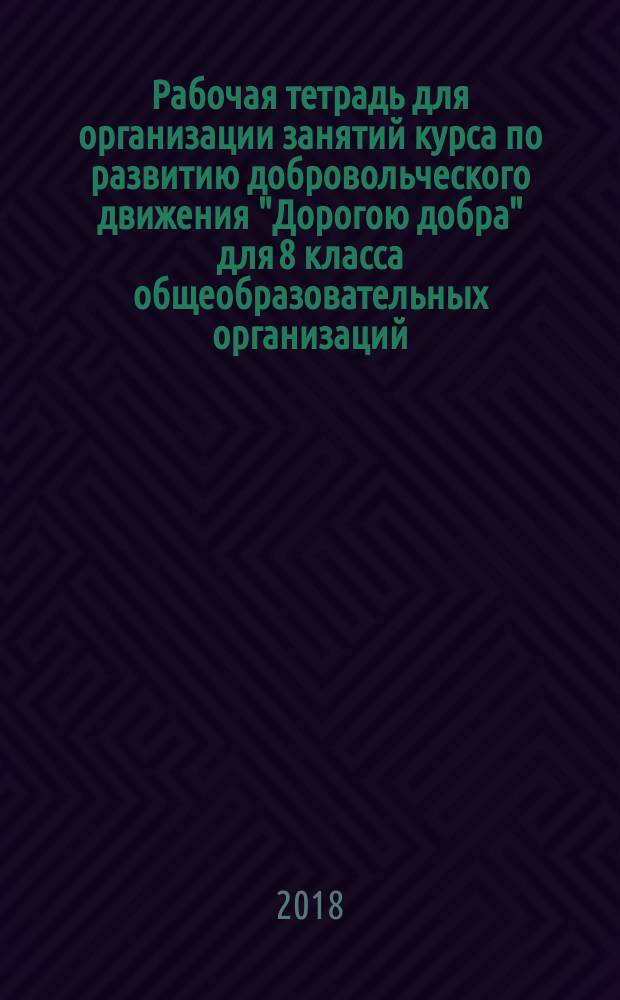 Рабочая тетрадь для организации занятий курса по развитию добровольческого движения "Дорогою добра" для 8 класса общеобразовательных организаций