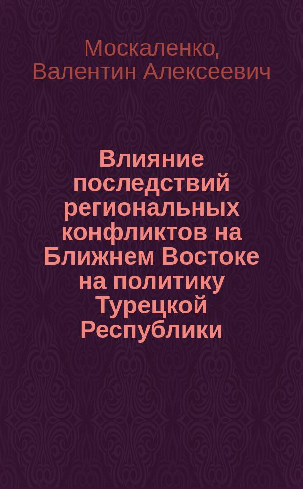 Влияние последствий региональных конфликтов на Ближнем Востоке на политику Турецкой Республики : монография