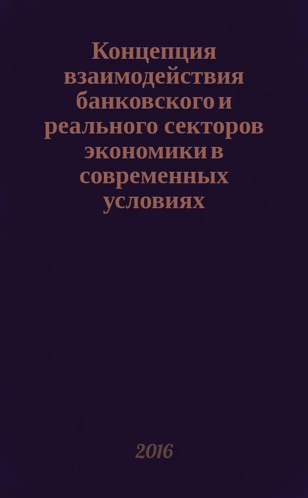 Концепция взаимодействия банковского и реального секторов экономики в современных условиях : автореферат дис. на соиск. уч. степ. доктора экономических наук : специальность 08.00.10 <Финансы, денежное обращение и кредит>
