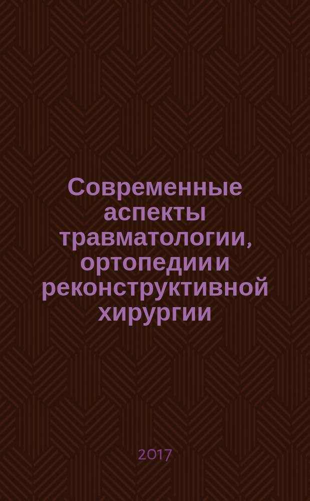 Современные аспекты травматологии, ортопедии и реконструктивной хирургии : сборник