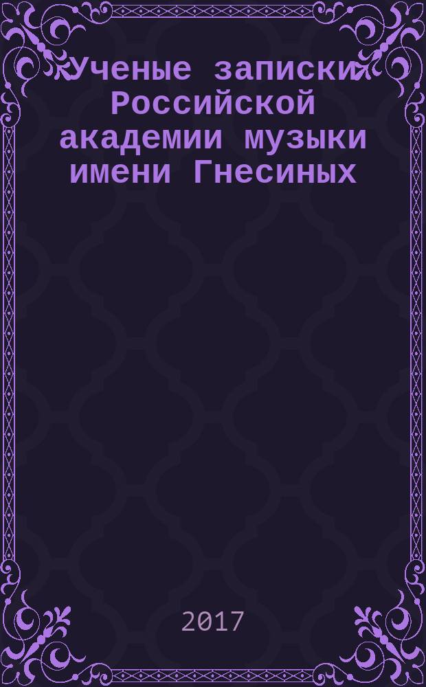 Ученые записки Российской академии музыки имени Гнесиных : научное периодическое издание. 2017, № 3 (22)