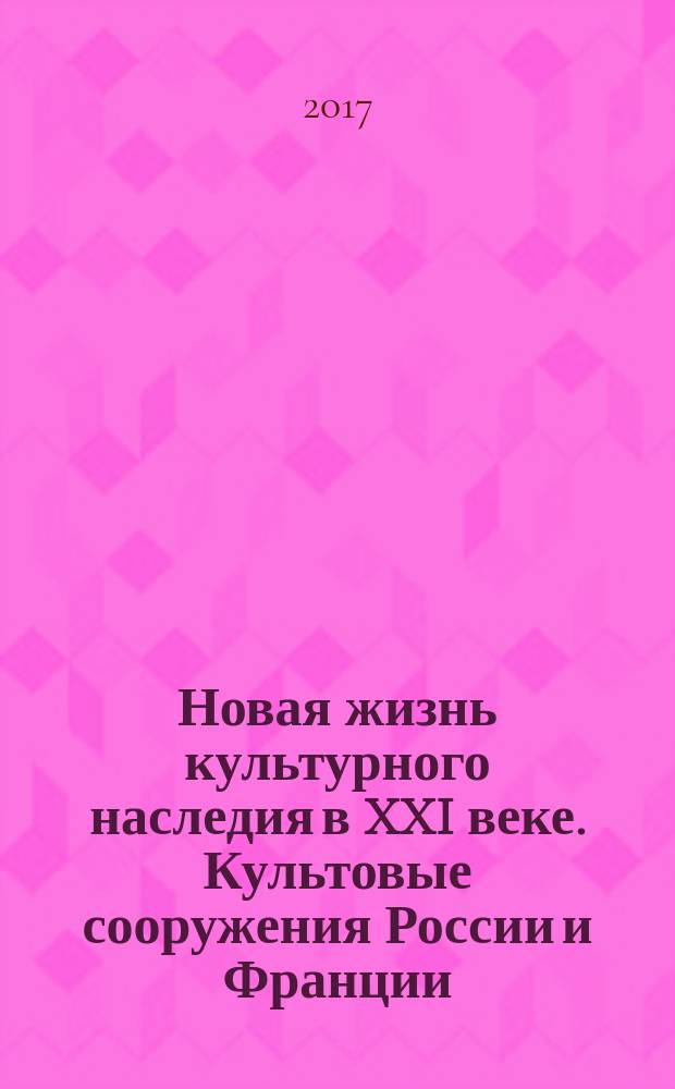 Новая жизнь культурного наследия в XXI веке. Культовые сооружения России и Франции : (к 175-летию Альфреда Парланда) : сборник тезисов докладов III международной научно-практической конференции, 2017 г.
