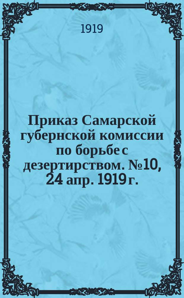 Приказ Самарской губернской комиссии по борьбе с дезертирством. № 10, 24 апр. 1919 г.: [О запрещении предоставлять подводы дезертирам : листовка