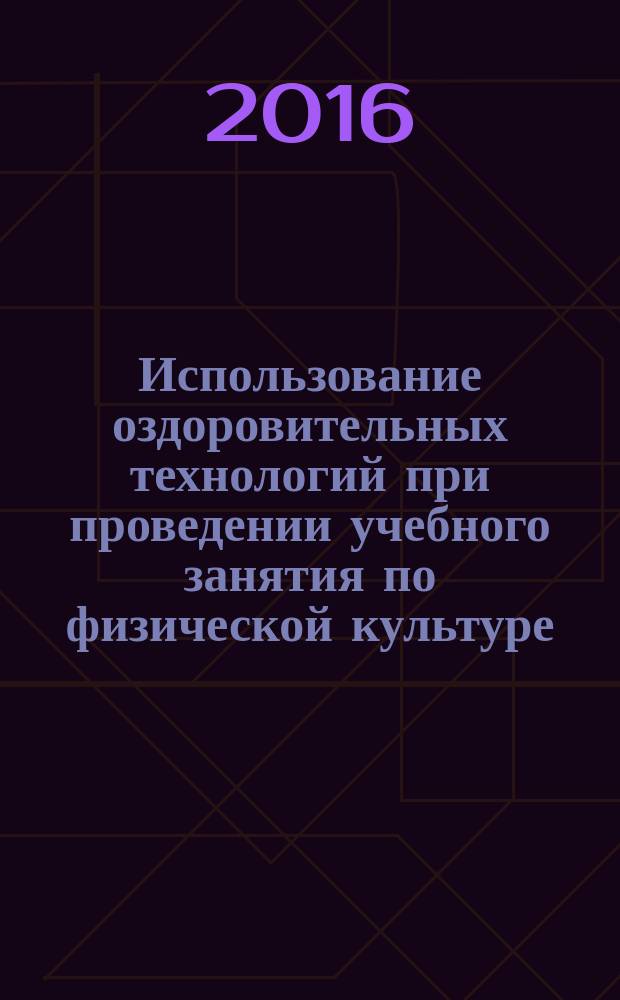 Использование оздоровительных технологий при проведении учебного занятия по физической культуре : учебное пособие
