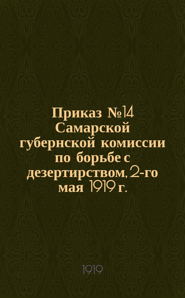Приказ № 14 Самарской губернской комиссии по борьбе с дезертирством, 2-го мая 1919 г.: [Об обязательном наличии у мужчин 18-45 лет документов, свидетельствующих об отношении к военной службе : листовка