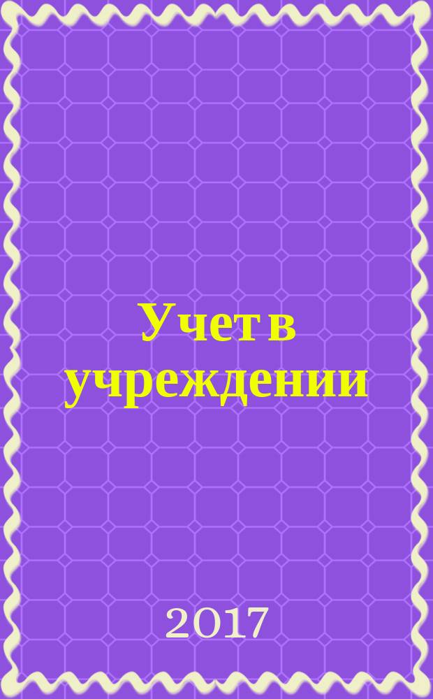 Учет в учреждении : журнал для бухгалтеров бюджетной сферы. 2017, № 11