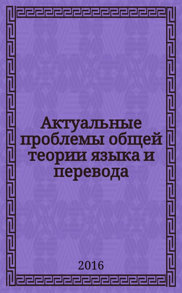 Актуальные проблемы общей теории языка и перевода : сборник материалов Межрегиональной научно-практической Интернет-конференции. Вып. 3