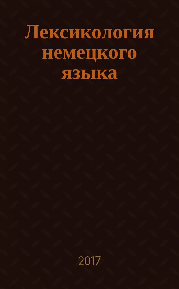 Лексикология немецкого языка : лекции, семинары, практические занятия : пособие для студентов гуманитарных факультетов, изучающих немецкий язык в рамках направления "Лингвистика и межкультурная коммуникация"