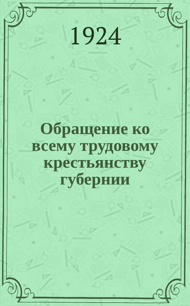 Обращение ко всему трудовому крестьянству губернии: г. Саратов, 8 марта 1924 г. : о проведении общественной запашки земли : листовка