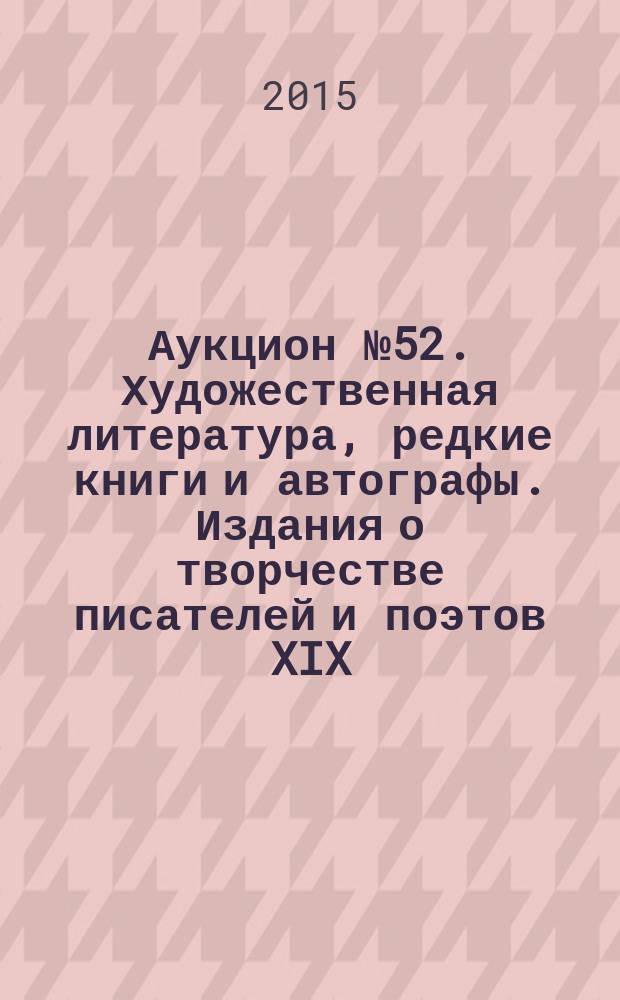 Аукцион № 52. Художественная литература, редкие книги и автографы. Издания о творчестве писателей и поэтов XIX - XX вв. 21 мая 2015 года. Дом антикварной книги в Никитском