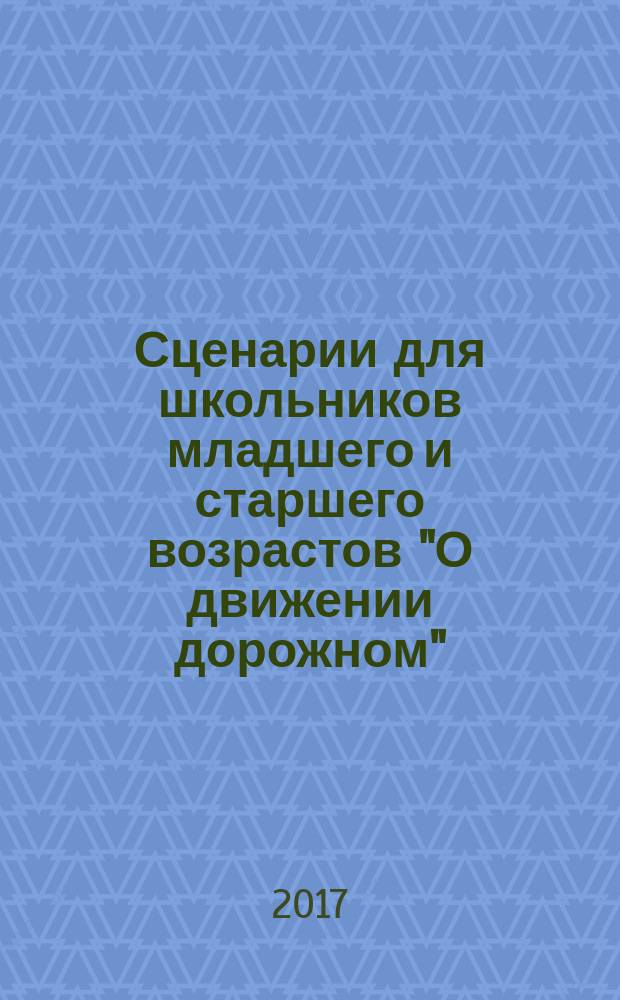 Сценарии для школьников младшего и старшего возрастов "О движении дорожном" : в помощь педагогам по воспитательной работе