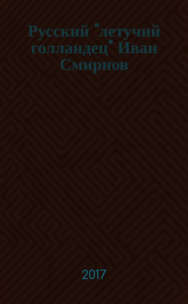 Русский "летучий голландец" Иван Смирнов = Russian "Flying Dutchman" Ivan Smirnoff : альбом : фотографии и документы